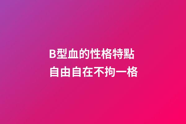 B型血的性格特點 自由自在不拘一格